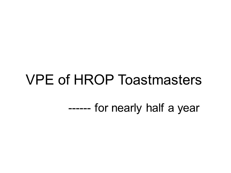 VPE of HROP Toastmasters  ------ for nearly half a year
